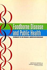 Foodborne Disease and Public Health: Summary of an Iranian-American Workshop (Paperback)