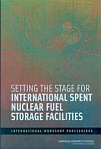 Setting the Stage for International Spent Nuclear Fuel Storage Facilities: International Workshop Proceedings (Paperback)