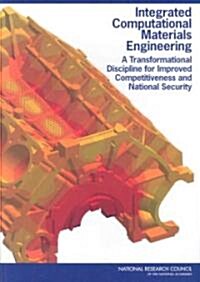 Integrated Computational Materials Engineering: A Transformational Discipline for Improved Competitiveness and National Security (Paperback)