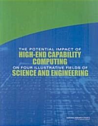 The Potential Impact of High-End Capability Computing on Four Illustrative Fields of Science and Engineering (Paperback)