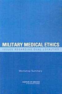 Military Medical Ethics: Issues Regarding Dual Loyalties: Workshop Summary (Paperback)