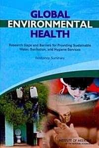 Global Environmental Health: Research Gaps and Barriers for Providing Sustainable Water, Sanitation, and Hygiene Services: Workshop Summary            (Paperback)