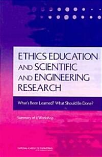 Ethics Education and Scientific and Engineering Research: Whats Been Learned? What Should Be Done? Summary of a Workshop                              (Paperback)