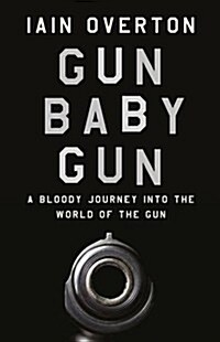 Gun Baby Gun : A Bloody Journey into the World of the Gun (Hardcover, Main)
