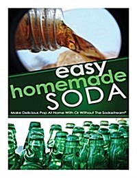 Easy Homemade Soda: Make Delicious Pop at Home with or Without the Sodastream(r) (Paperback)