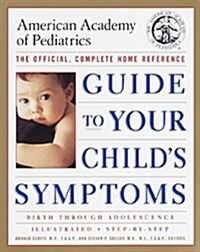 The American Academy of Pediatrics Guide to Your Childs Symptoms: The Official, Complete Home Reference, Birth Through Adolescence (Paperback, 1)