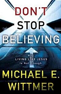 Dont Stop Believing: Why Living Like Jesus Is Not Enough (Paperback)