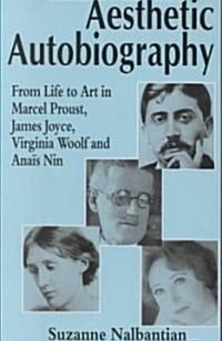 Aesthetic Autobiography: From Life to Art in Marcel Proust, James Joyce, Virginia Woolf and Anais Nin (Paperback, 1994)