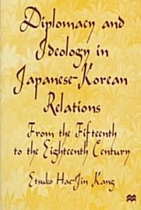 Diplomacy and Ideology in Japanese-Korean Relations: From the Fifteenth to the Eighteenth Century (Hardcover)