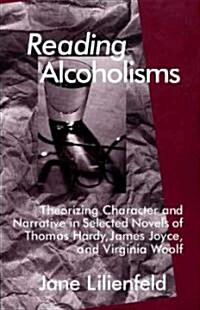 Reading Alcoholisms: Theorizing Character and Narrative in Selected Novels of Thomas Hardy, James Joyce, and Virginia Woolf (Hardcover)