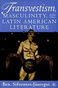 Transvestism, Masculinity, and Latin American Literature: Genders Share Flesh (Paperback)