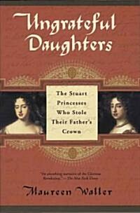 Ungrateful Daughters: The Stuart Princesses Who Stole Their Fathers Crown (Paperback)