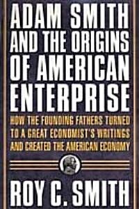 Adam Smith and the Origins of American Enterprise: How the Founding Fathers Turned to a Great Economists Writings and Created the American Economy (Paperback)
