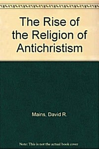 The Rise of the Religion of Antichristism (Hardcover)