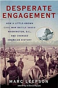 Desperate Engagement: How a Little-Known Civil War Battle Saved Washington, D.C., and Changed American History (Paperback)