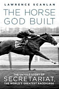 The Horse God Built: The Untold Story of Secretariat, the Worlds Greatest Racehorse (Paperback)