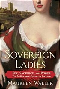 Sovereign Ladies: Sex, Sacrifice, and Power--The Six Reigning Queens of England (Paperback)
