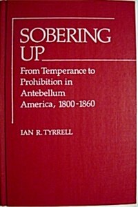 Sobering Up: From Temperance to Prohibition in Antebellum America, 1800-1860 (Hardcover)