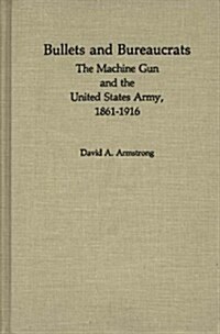 Bullets and Bureaucrats: The Machine Gun and the United States Army, 1861-1916 (Hardcover)