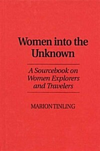 Women Into the Unknown: A Sourcebook on Women Explorers and Travelers (Hardcover)