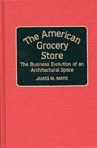 The American Grocery Store: The Business Evolution of an Architectural Space (Hardcover)