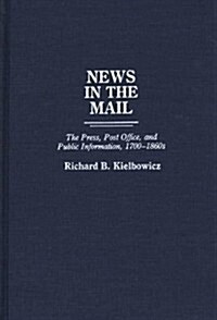 News in the Mail: The Press, Post Office, and Public Information, 1700-1860s (Hardcover)