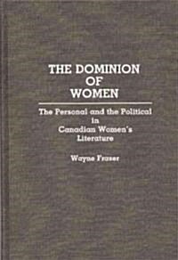 The Dominion of Women: The Personal and the Political in Canadian Womens Literature (Hardcover)