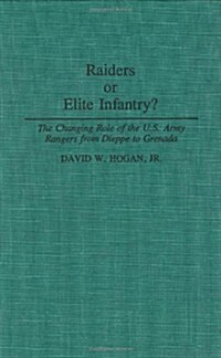 Raiders or Elite Infantry?: The Changing Role of the U.S. Army Rangers from Dieppe to Grenada (Hardcover)