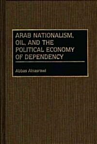 Arab Nationalism, Oil, and the Political Economy of Dependency (Hardcover)