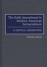 The Sixth Amendment in Modern American Jurisprudence: A Critical Perspective (Hardcover)