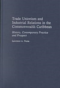 Trade Unionism and Industrial Relations in the Commonwealth Caribbean: History, Contemporary Practice and Prospect (Hardcover)
