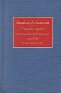 American Ambassadors in a Troubled World: Interviews with Senior Diplomats (Hardcover)