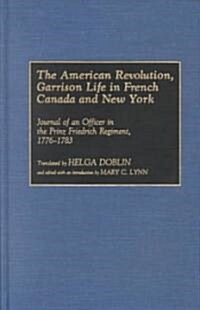 The American Revolution, Garrison Life in French Canada and New York: Journal of an Officer in the Prinz Friedrich Regiment, 1776-1783 (Hardcover)