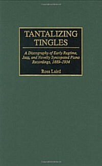 Tantalizing Tingles: A Discography of Early Ragtime, Jazz, and Novelty Syncopated Piano Recordings, 1889-1934 (Hardcover)