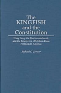 The Kingfish and the Constitution: Huey Long, the First Amendment, and the Emergence of Modern Press Freedom in America (Hardcover)