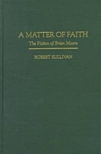 A Matter of Faith: The Fiction of Brian Moore (Hardcover)
