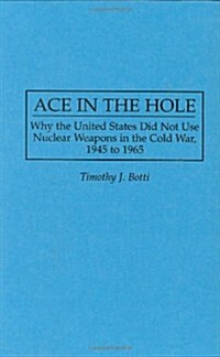 Ace in the Hole: Why the United States Did Not Use Nuclear Weapons in the Cold War, 1945 to 1965 (Hardcover)