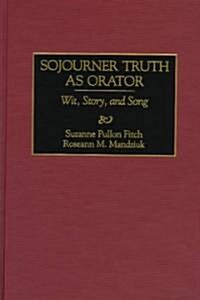 Sojourner Truth as Orator: Wit, Story, and Song (Hardcover)