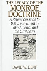 The Legacy of the Monroe Doctrine: A Reference Guide to U.S. Involvement in Latin America and the Caribbean (Hardcover)