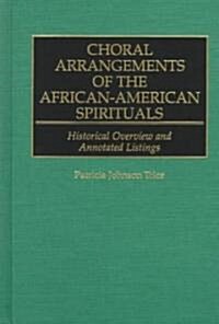 Choral Arrangements of the African-American Spirituals: Historical Overview and Annotated Listings (Hardcover)