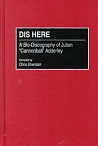 Dis Here: A Bio-Discography of Julian Cannonball Adderley (Hardcover)