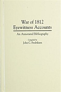 War of 1812 Eyewitness Accounts: An Annotated Bibliography (Hardcover)