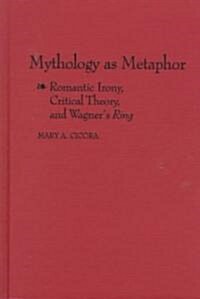 Mythology as Metaphor: Romantic Irony, Critical Theory, and Wagners Degreesuring Degreesr (Hardcover)