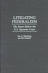 Litigating Federalism: The States Before the U.S. Supreme Court (Hardcover)