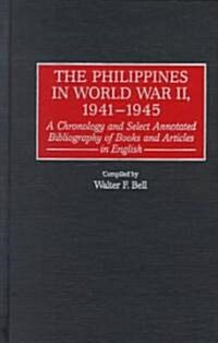 The Philippines in World War II, 1941-1945: A Chronology and Select Annotated Bibliography of Books and Articles in English (Hardcover)