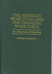 The American Work Ethic and the Changing Work Force: An Historical Perspective (Hardcover)