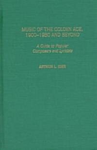 Music of the Golden Age, 1900-1950 and Beyond: A Guide to Popular Composers and Lyricists (Hardcover)