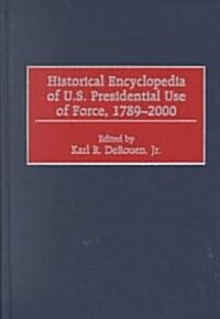 Historical Encyclopedia of U.S. Presidential Use of Force, 1789-2000 (Hardcover)