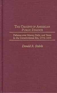 The Origins of American Public Finance: Debates Over Money, Debt, and Taxes in the Constitutional Era, 1776-1836 (Hardcover)