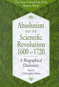 Absolutism and the Scientific Revolution, 1600-1720: A Biographical Dictionary (Hardcover)